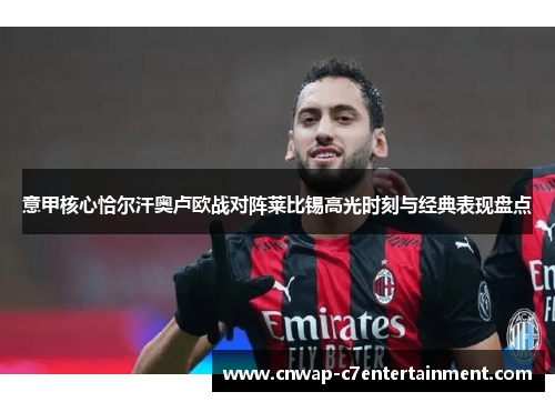 意甲核心恰尔汗奥卢欧战对阵莱比锡高光时刻与经典表现盘点