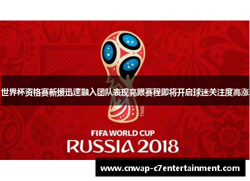 世界杯资格赛新援迅速融入团队表现亮眼赛程即将开启球迷关注度高涨 世界杯资格赛新援迅速融入团队表现亮眼赛程即将开启球迷关注度高涨