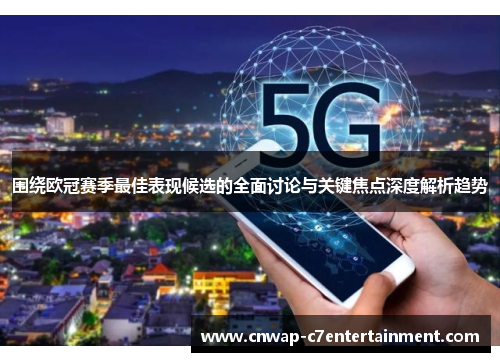围绕欧冠赛季最佳表现候选的全面讨论与关键焦点深度解析趋势 围绕欧冠赛季最佳表现候选的全面讨论与关键焦点深度解析趋势