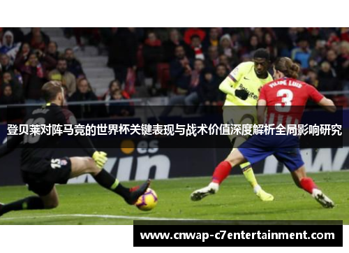 登贝莱对阵马竞的世界杯关键表现与战术价值深度解析全局影响研究