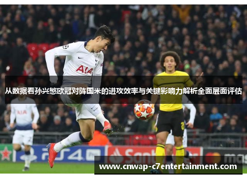 从数据看孙兴慜欧冠对阵国米的进攻效率与关键影响力解析全面层面评估