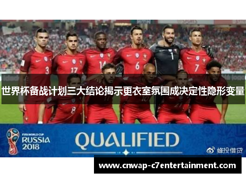 世界杯备战计划三大结论揭示更衣室氛围成决定性隐形变量 世界杯备战计划三大结论揭示更衣室氛围成决定性隐形变量