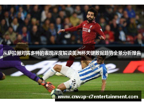 从萨拉赫对阵多特的表现深度解读美洲杯关键数据趋势全景分析报告 从萨拉赫对阵多特的表现深度解读美洲杯关键数据趋势全景分析报告