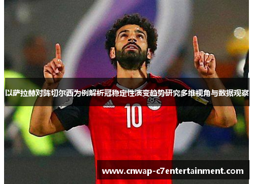 以萨拉赫对阵切尔西为例解析冠稳定性演变趋势研究多维视角与数据观察