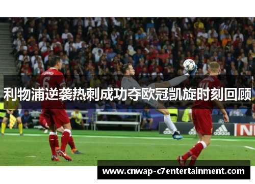 利物浦逆袭热刺成功夺欧冠凯旋时刻回顾 利物浦逆袭热刺成功夺欧冠凯旋时刻回顾