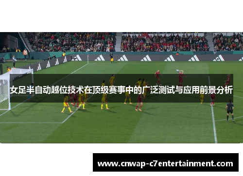 女足半自动越位技术在顶级赛事中的广泛测试与应用前景分析