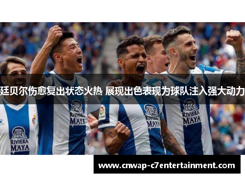 廷贝尔伤愈复出状态火热 展现出色表现为球队注入强大动力 廷贝尔伤愈复出状态火热 展现出色表现为球队注入强大动力
