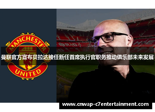 曼联官方宣布贝拉达接任新任首席执行官职务推动俱乐部未来发展 曼联官方宣布贝拉达接任新任首席执行官职务推动俱乐部未来发展