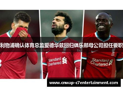 利物浦确认体育总监爱德华兹回归俱乐部母公司担任要职