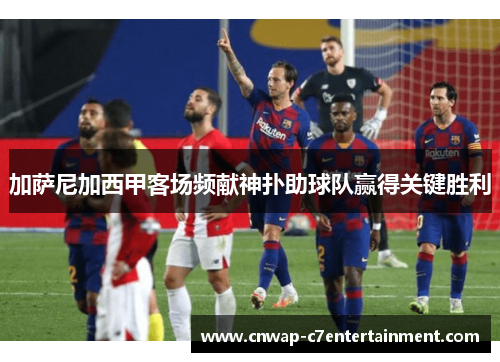 加萨尼加西甲客场频献神扑助球队赢得关键胜利