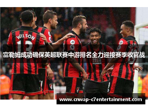 富勒姆成功确保英超联赛中游排名全力迎接赛季收官战