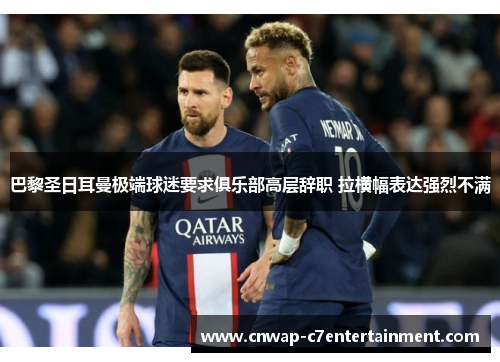 巴黎圣日耳曼极端球迷要求俱乐部高层辞职 拉横幅表达强烈不满