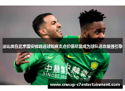 法比奥在北京国安锋线进球如麻支点价值尽显成为球队进攻最强引擎