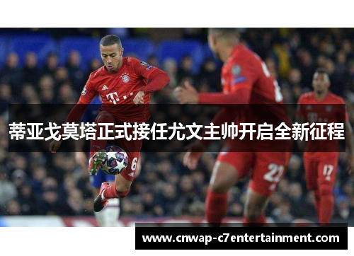 蒂亚戈莫塔正式接任尤文主帅开启全新征程 蒂亚戈莫塔正式接任尤文主帅开启全新征程