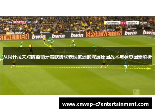 从阿什拉夫对阵葡萄牙看欧协联表现低迷的深层原因战术与状态因素解析 从阿什拉夫对阵葡萄牙看欧协联表现低迷的深层原因战术与状态因素解析