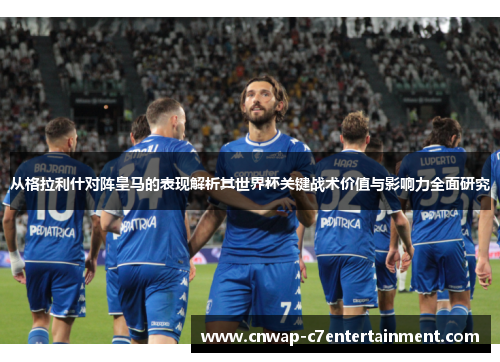 从格拉利什对阵皇马的表现解析其世界杯关键战术价值与影响力全面研究 从格拉利什对阵皇马的表现解析其世界杯关键战术价值与影响力全面研究