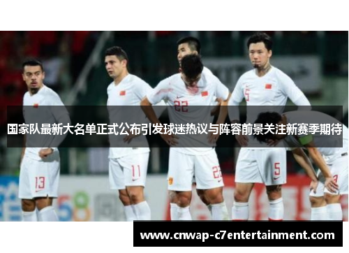 国家队最新大名单正式公布引发球迷热议与阵容前景关注新赛季期待