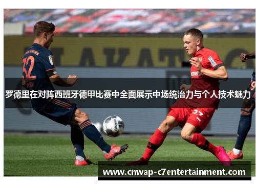 罗德里在对阵西班牙德甲比赛中全面展示中场统治力与个人技术魅力