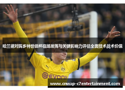 哈兰德对阵多特世俱杯临场发挥与关键影响力评估全面技术战术价值