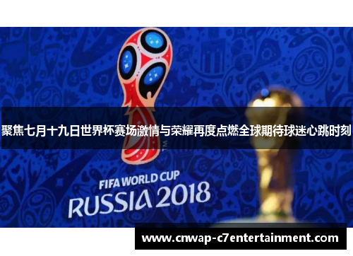 聚焦七月十九日世界杯赛场激情与荣耀再度点燃全球期待球迷心跳时刻
